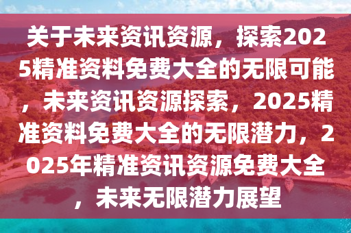 2025年新出的免费资料,探索未来知识宝库，2025年新出的免费资料概览