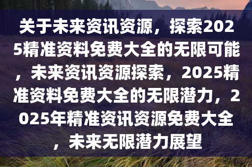 2025年正版资料免费大全视频,探索未来，2025正版资料免费大全视频时代来临